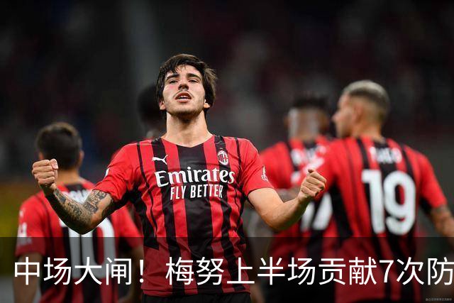 中场大闸！梅努上半场贡献7次防守数据，双方球员合计最多