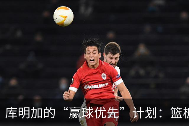 库明加的“赢球优先”计划：篮板和防守的双重守护者