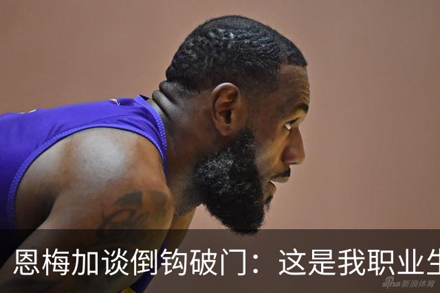 恩梅加谈倒钩破门：这是我职业生涯最精彩的进球