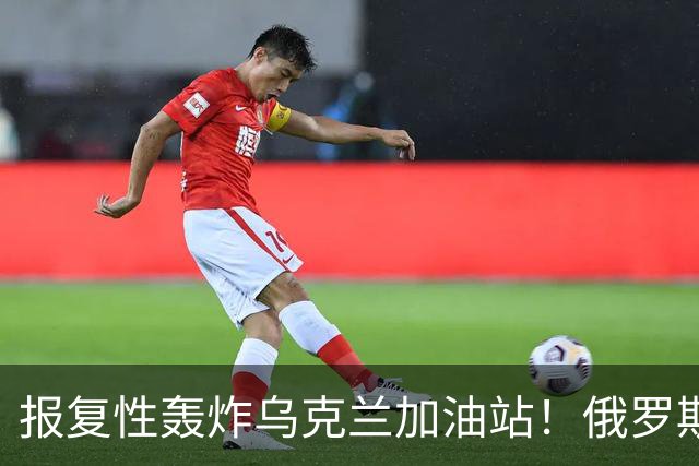 报复性轰炸乌克兰加油站！俄罗斯油荒再加剧，某国汽车烧不了劣质燃油