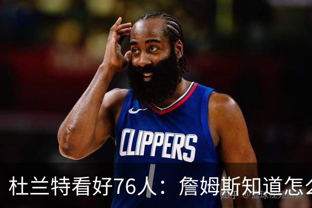 杜兰特看好76人：詹姆斯知道怎么赢球 这支球队会非常恐怖