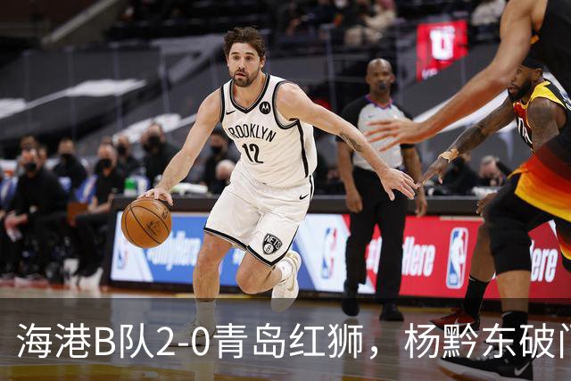 海港B队2-0青岛红狮，杨黔东破门，李圣龙锦上添花