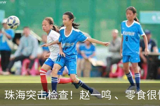珠海突击检查！赵一鸣 、零食很忙、好想来，结果公布→