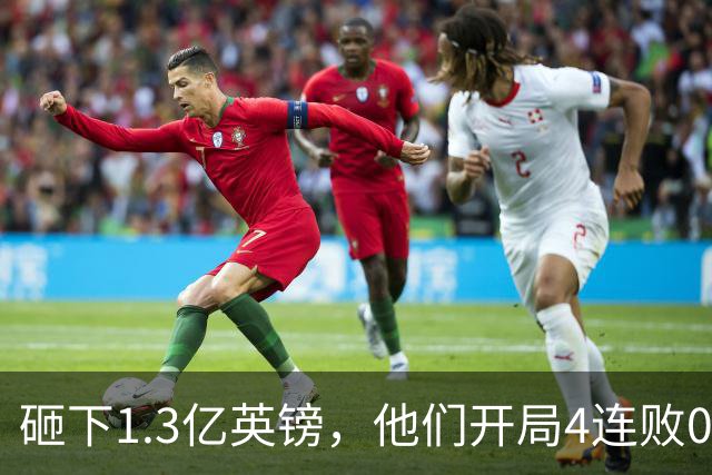 砸下1.3亿英镑，他们开局4连败0进球，等了25年就等来这个？