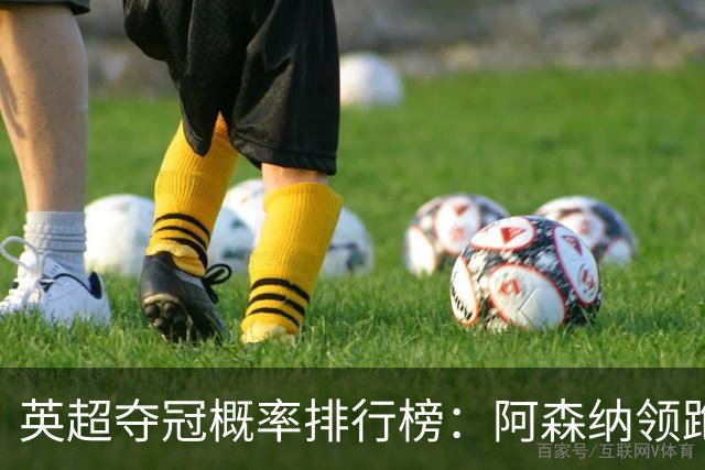 英超夺冠概率排行榜：阿森纳领跑，曼城紧随其后！