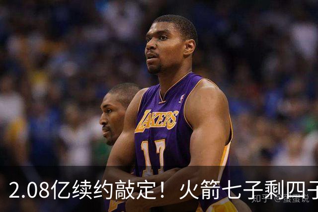 2.08亿续约敲定！火箭七子剩四子全锁定多年合同